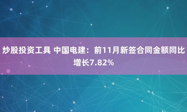 炒股投资工具 中国电建：前11月新签合同金额同比增长7.82%