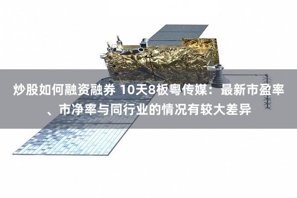 炒股如何融资融券 10天8板粤传媒：最新市盈率、市净率与同行业的情况有较大差异