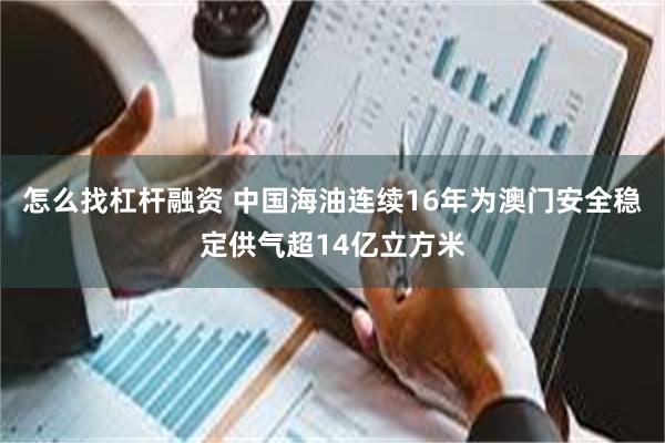 怎么找杠杆融资 中国海油连续16年为澳门安全稳定供气超14亿立方米