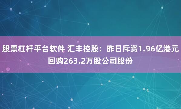 股票杠杆平台软件 汇丰控股：昨日斥资1.96亿港元回购263.2万股公司股份