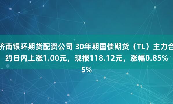 济南银环期货配资公司 30年期国债期货（TL）主力合约日内上涨1.00元，现报118.12元，涨幅0.85%