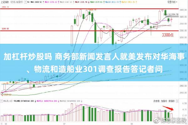 加杠杆炒股吗 商务部新闻发言人就美发布对华海事、物流和造船业301调查报告答记者问