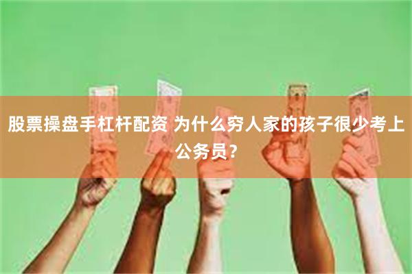 股票操盘手杠杆配资 为什么穷人家的孩子很少考上公务员？