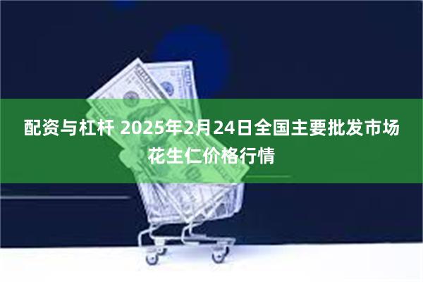 配资与杠杆 2025年2月24日全国主要批发市场花生仁价格行情