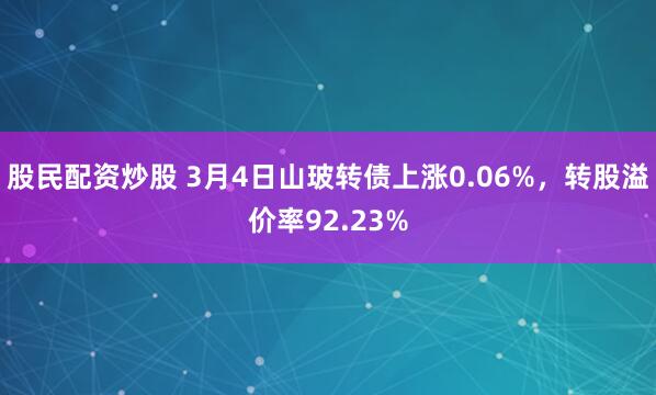 股民配资炒股 3月4日山玻转债上涨0.06%，转股溢价率92.23%