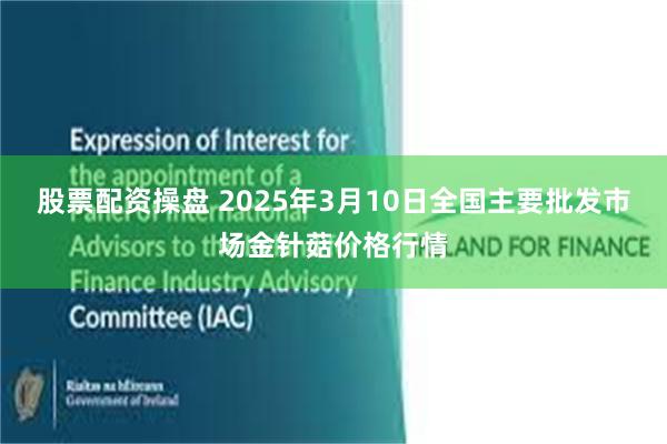 股票配资操盘 2025年3月10日全国主要批发市场金针菇价格行情
