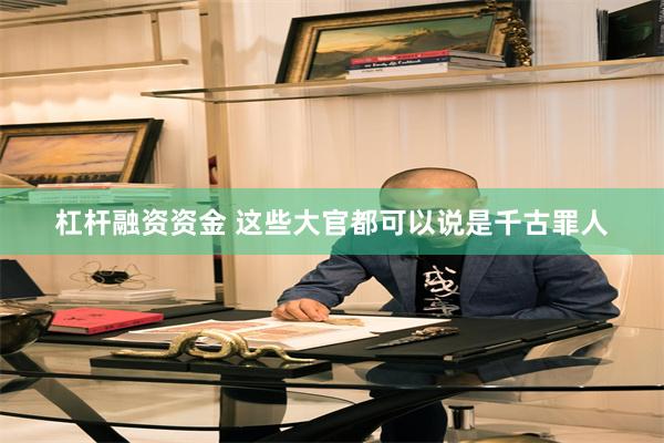 杠杆融资资金 这些大官都可以说是千古罪人