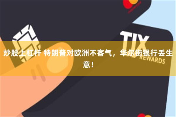 炒股上杠杆 特朗普对欧洲不客气，华尔街银行丢生意！